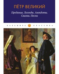 Петр Великий: Предания. Легенды. Анекдоты. Сказки. Песни
