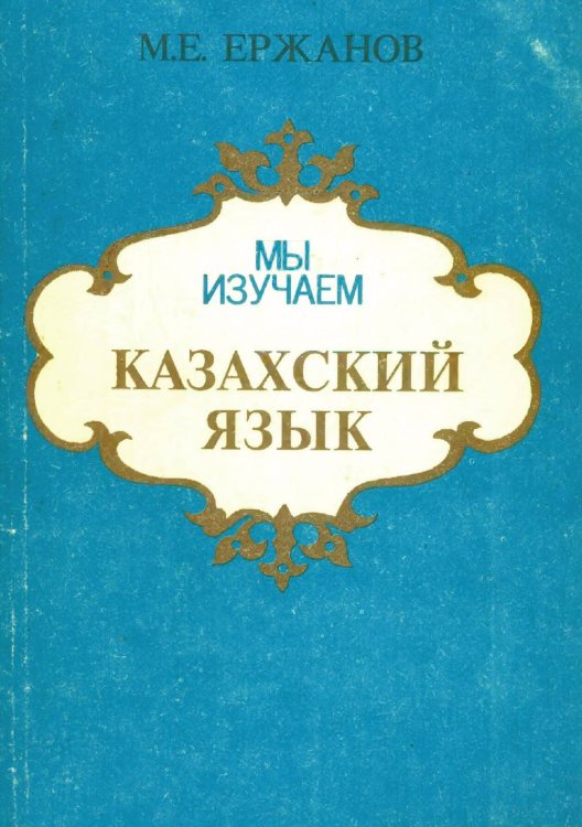 Обложка книги «Мы изучаем казахский язык» — М.Е. Ержанов, ISBN 9785885429108