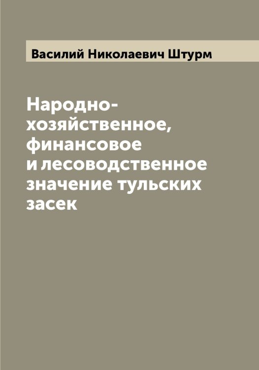 Народно-хозяйственное, финансовое и лесоводственное значение тульских засек Обложка книги «Народно-хозяйственное, финансовое и лесоводственное значение тульских засек» — Василий Николаевич Штурм, ISBN 9785521386543