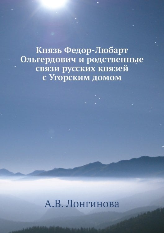Князь Федор-Любарт Ольгердович и родственные связи русских князей с Угорским домом Князь Федор-Любарт Ольгердович и родственные связи русских князей с Угорским домом