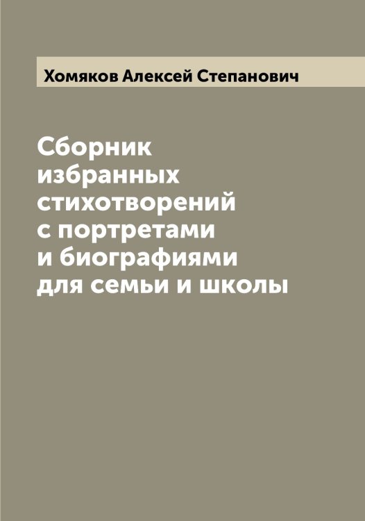 Сборник избранных стихотворений с портретами и биографиями для семьи и школы Обложка книги «Сборник избранных стихотворений с портретами и биографиями для семьи и школы» — Хомяков Алексей Степанович, ISBN 9785521293131