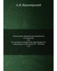 Памятники древней письменности и искусства. 162. Из истории славянской письменности в Молдавии и Валахии XV - XVII вв.
