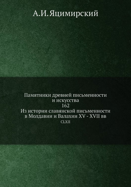 Обложка книги «Памятники древней письменности и искусства. 162. Из истории славянской письменности в Молдавии и Валахии XV - XVII вв.» — А.И. Яцимирский, ISBN 9785518075108