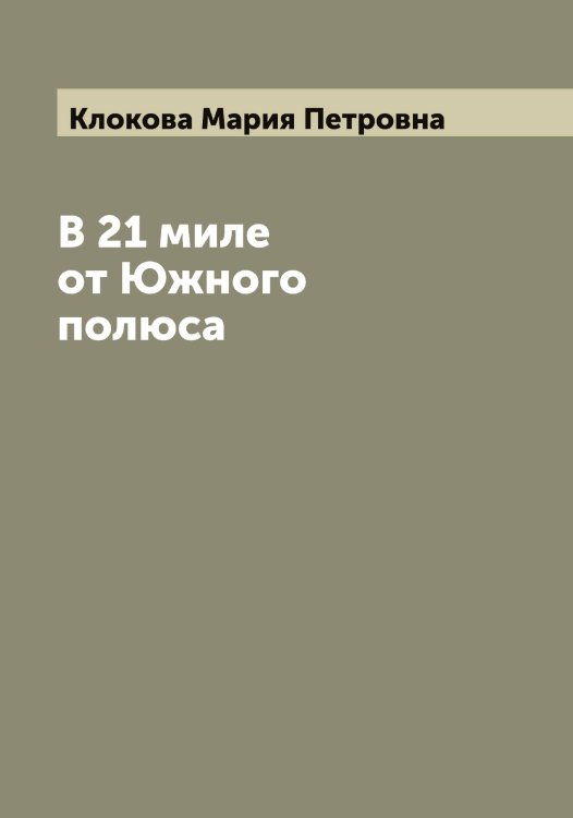 Обложка книги «В 21 миле от Южного полюса» — Клокова Мария Петровна, ISBN 9785519893381