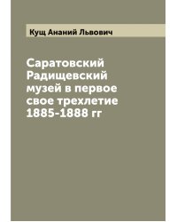 Саратовский Радищевский музей в первое свое трехлетие 1885-1888 гг