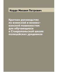 Краткое руководство по воинской и военно-конской повинностям для обучающихся в Ставропольской школе полицейских урядников
