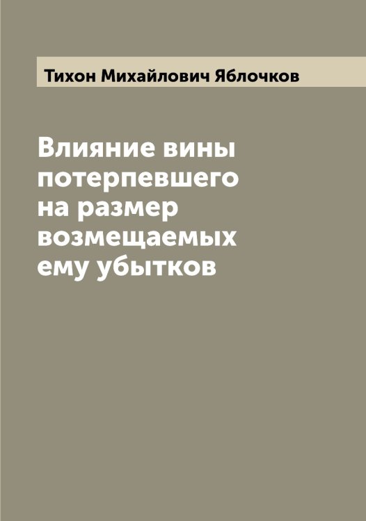 Влияние вины потерпевшего на размер возмещаемых ему убытков Обложка книги «Влияние вины потерпевшего на размер возмещаемых ему убытков» — Тихон Михайлович Яблочков, ISBN 9785521395149