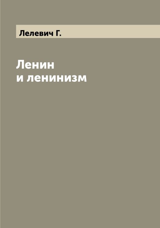 Ленин и ленинизм Обложка книги «Ленин и ленинизм» — Лелевич Г., ISBN 9785519930116