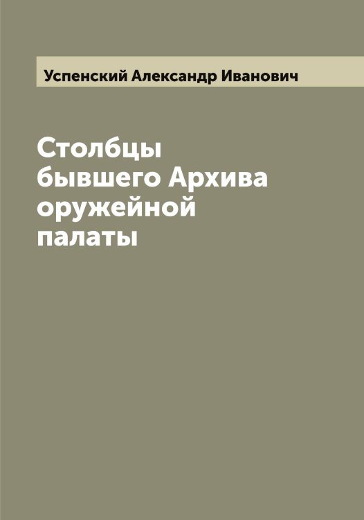 Обложка книги «Столбцы бывшего Архива оружейной палаты» — Успенский Александр Иванович, ISBN 9785519783767