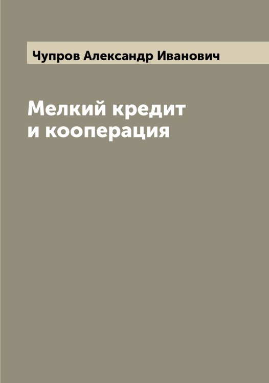 Обложка книги «Мелкий кредит и кооперация» — Чупров Александр Иванович, ISBN 9785521305254