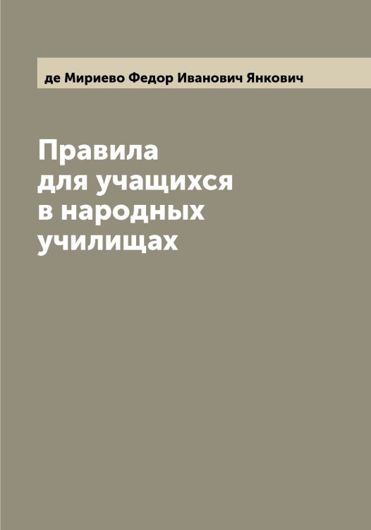 Обложка книги «Правила для учащихся в народных училищах» — де Мириево Федор Иванович Янкович, ISBN 9785521397488