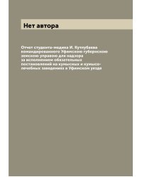 Отчет студента-медика И. Кутлубаева командированного Уфимскою губернскою земскою управою для надзора за исполнением обязательных постановлений на кумысных и кумысо-лечебных заведениях в Уфимском уезде