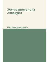 Житие протопопа Аввакума. Им самим написанное