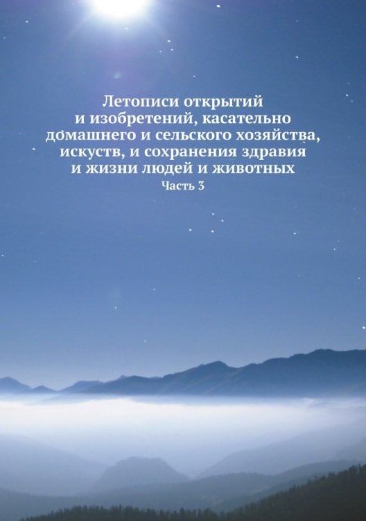 Летописи открытий и изобретений, касательно домашнего и сельского хозяйства, искуств, и сохранения здравия и жизни людей и животных