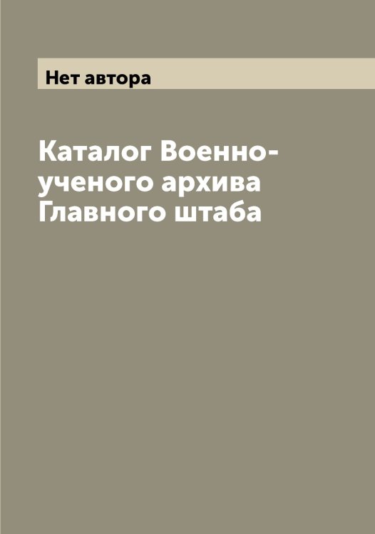 Обложка книги «Каталог Военно-ученого архива Главного штаба» — Нет автора, ISBN 9785519813624