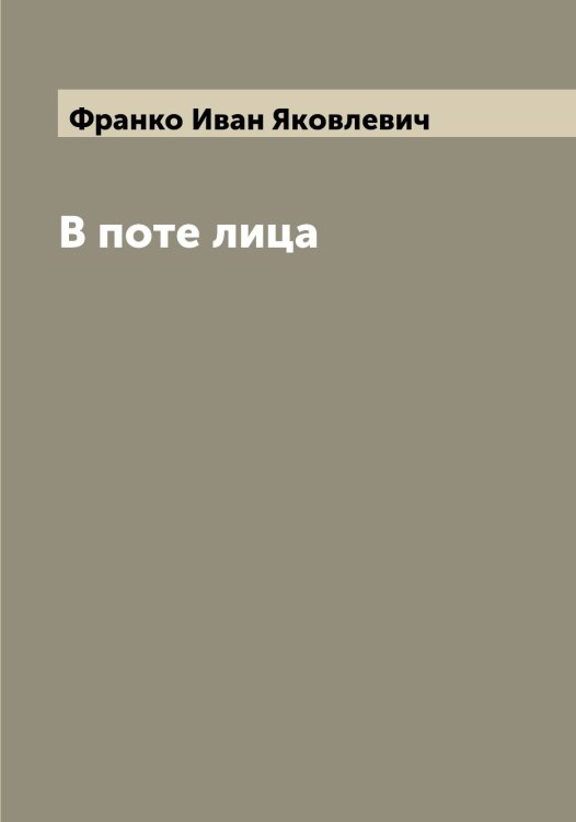 В поте лица Обложка книги «В поте лица» — Франко Иван Яковлевич, ISBN 9785521286195