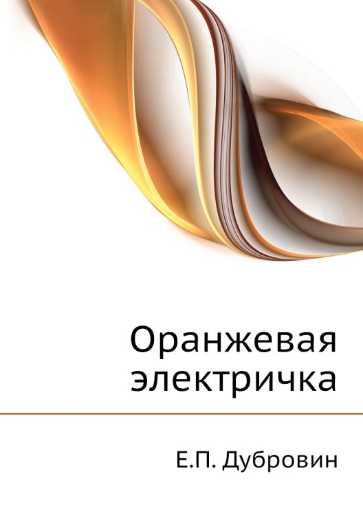 Обложка книги «Оранжевая электричка» — Е.П. Дубровин, ISBN 9785458040839
