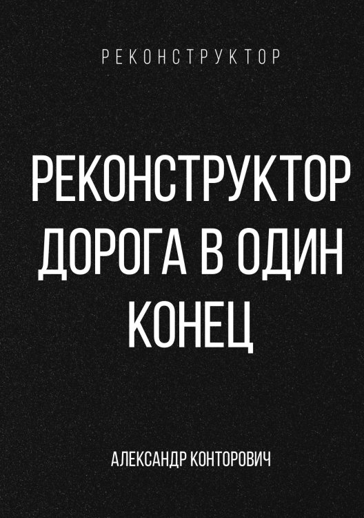Обложка книги «Реконструктор. Дорога в один конец» — Александр Конторович, ISBN 9785521912872
