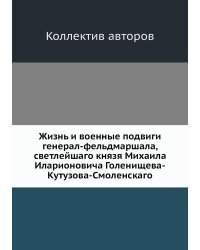 Жизнь и военные подвиги генерал-фельдмаршала, светлейшаго князя Михаила Иларионовича Голенищева-Кутузова-Смоленскаго