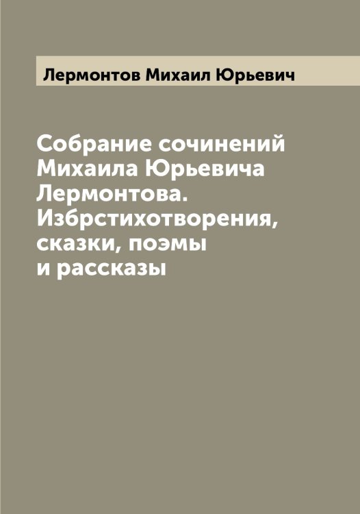 Собрание сочинений Михаила Юрьевича Лермонтова. Избрстихотворения, сказки, поэмы и рассказы Обложка книги «Собрание сочинений Михаила Юрьевича Лермонтова. Избрстихотворения, сказки, поэмы и рассказы» — Лермонтов Михаил Юрьевич, ISBN 9785519932691