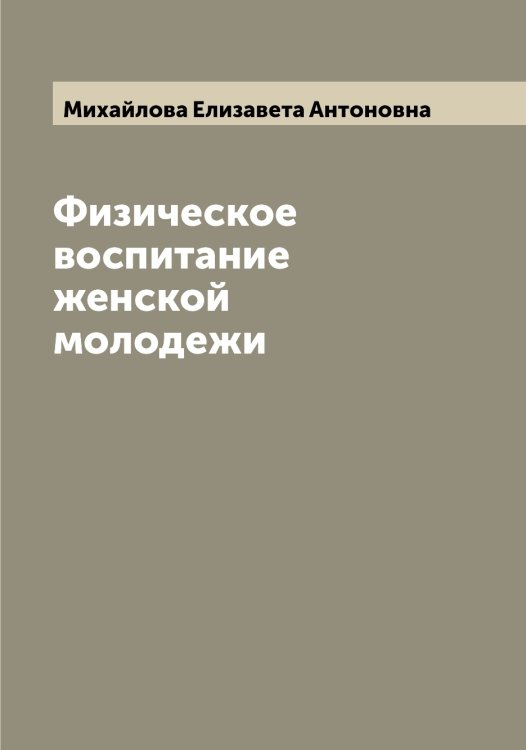 Обложка книги «Физическое воспитание женской молодежи» — Михайлова Елизавета Антоновна, ISBN 9785519969277