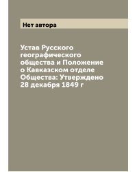 Устав Русского географического общества и Положение о Кавказском отделе Общества: Утверждено 28 декабря 1849 г