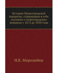 История Нижегородской иерархии, содержащая в себе сказание о нижегородских иерархах с 1672 до 1850 года