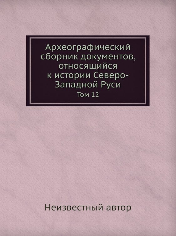 Археографический сборник документов, относящийся к истории Северо-Западной Руси