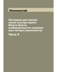 Последние дни земной жизни господа нашего Иисуса Христа, изображенные по сказанию всех четырех евангелистов