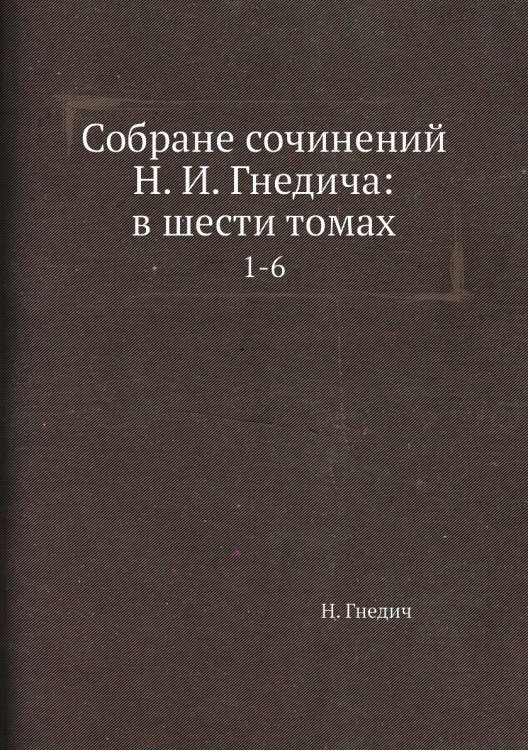 Собране сочинений Н. И. Гнедича: в шести томах
