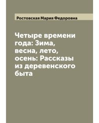 Четыре времени года: Зима, весна, лето, осень: Рассказы из деревенского быта