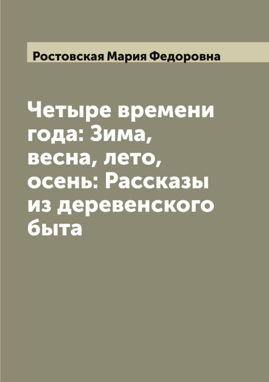 Обложка книги «Четыре времени года: Зима, весна, лето, осень: Рассказы из деревенского быта» — Ростовская Мария Федоровна, ISBN 9785519835442