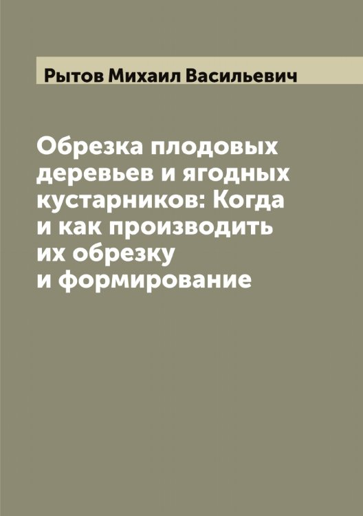 Обложка книги «Обрезка плодовых деревьев и ягодных кустарников: Когда и как производить их обрезку и формирование» — Рытов Михаил Васильевич, ISBN 9785519842235