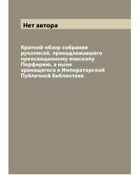 Краткий обзор собрания рукописей, принадлежавшего преосвященному епископу Порфирию, а ныне хранящегося в Императорской Публичной библиотеке
