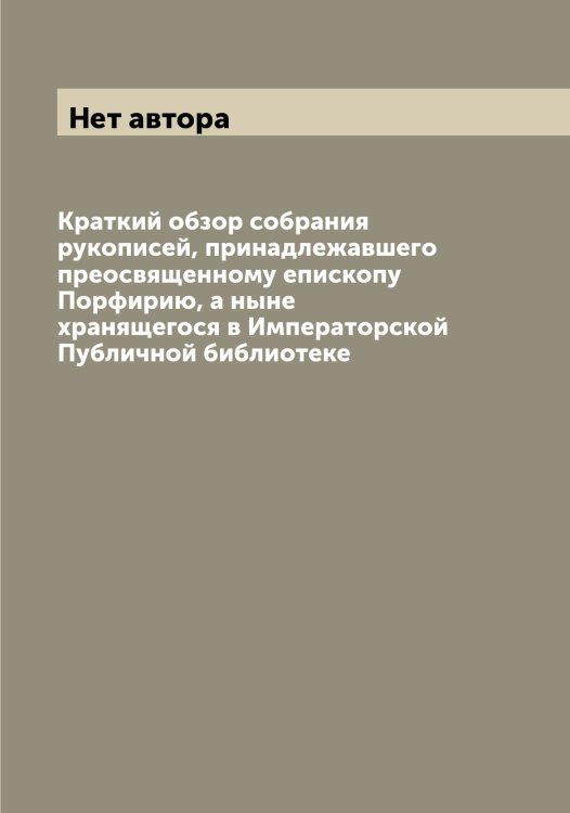 Обложка книги «Краткий обзор собрания рукописей, принадлежавшего преосвященному епископу Порфирию, а ныне хранящегося в Императорской Публичной библиотеке» — Нет автора, ISBN 9785519798327