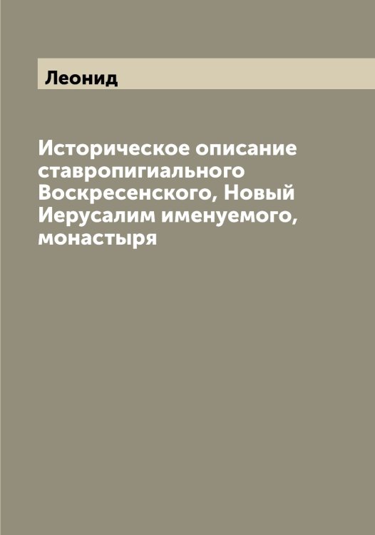 Историческое описание ставропигиального Воскресенского, Новый Иерусалим именуемого, монастыря Обложка книги «Историческое описание ставропигиального Воскресенского, Новый Иерусалим именуемого, монастыря» — Леонид, ISBN 9785519930949
