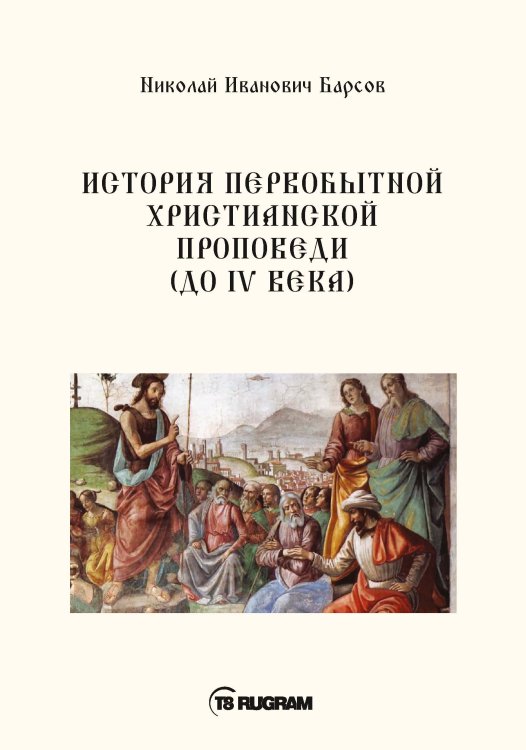 Обложка книги «История первобытной христианской проповеди (до IV века)» — Н.И. Барсов, ISBN 9785521771196