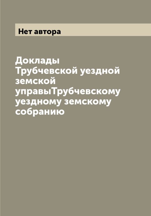 Обложка книги «Доклады Трубчевской уездной земской управыТрубчевскому уездному земскому собранию» — Нет автора, ISBN 9785519775311