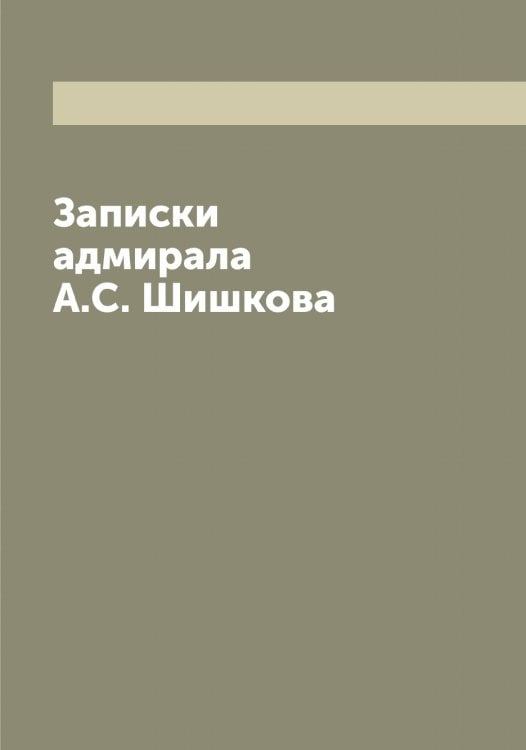 Записки адмирала А.С. Шишкова Обложка книги «Записки адмирала А.С. Шишкова» — Шишков Александр Семенович, ISBN 9785521312641