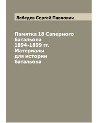 Памятка 18 Саперного батальона 1894-1899 гг. Материалы для истории батальона