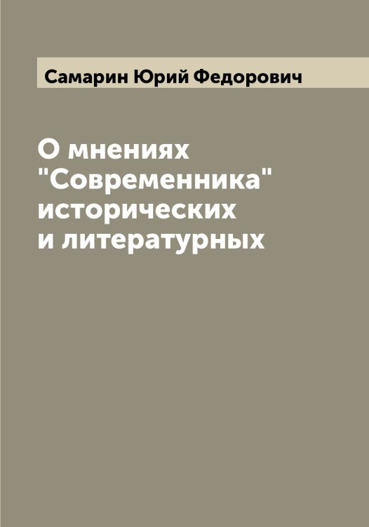 Обложка книги «О мнениях "Современника" исторических и литературных» — Самарин Юрий Федорович, ISBN 9785519845649