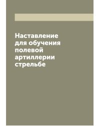 Наставление для обучения полевой артиллерии стрельбе