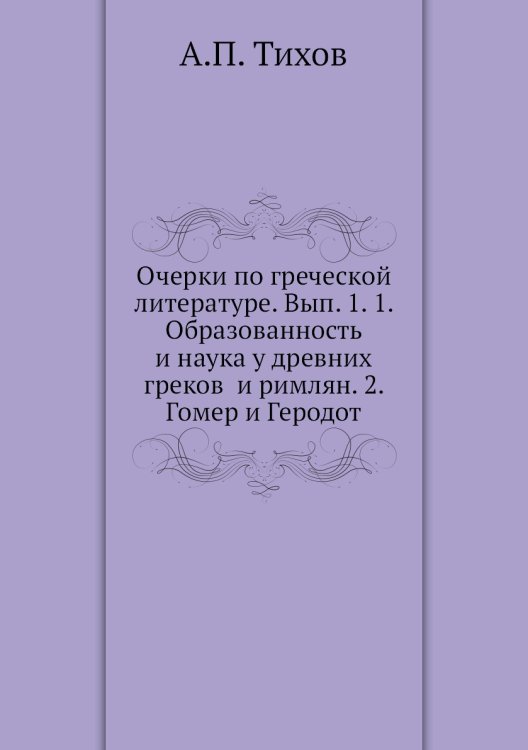 Очерки по греческой литературе. Вып. 1. 1. Образованность и наука у древних греков и римлян. 2. Гомер и Геродот Очерки по греческой литературе. Вып. 1. 1. Образованность и наука у древних греков и римлян. 2. Гомер и Геродот