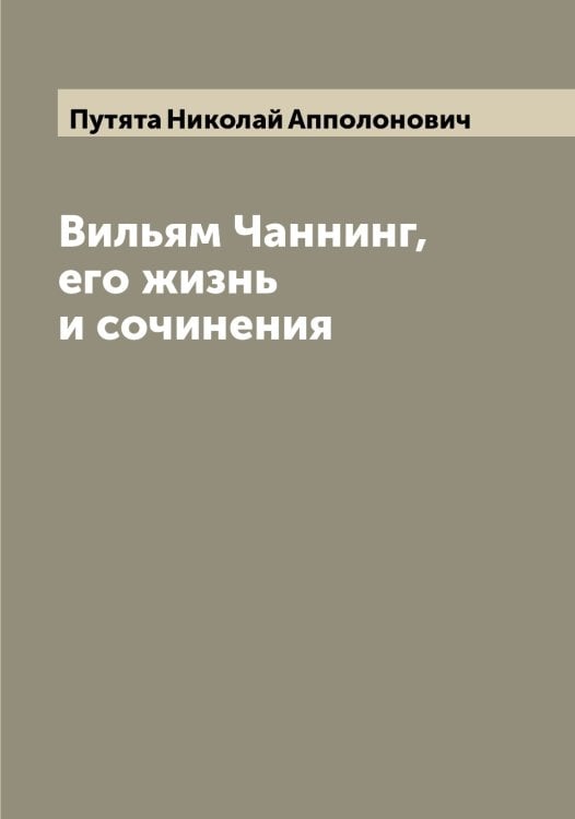 Обложка книги «Вильям Чаннинг, его жизнь и сочинения» — Путята Николай Апполонович, ISBN 9785519798815