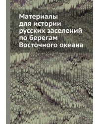 Материалы для истории русских заселений по берегам Восточного океана