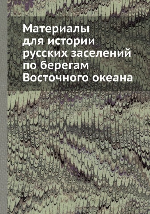 Материалы для истории русских заселений по берегам Восточного океана
