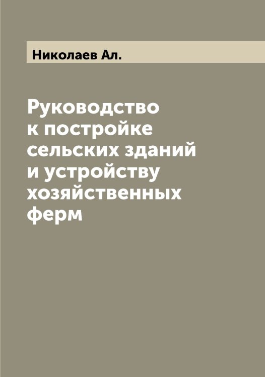 Обложка книги «Руководство к постройке сельских зданий и устройству хозяйственных ферм» — Николаев Ал., ISBN 9785519997072