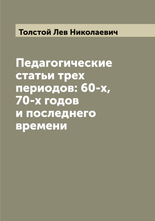 Обложка книги «Педагогические статьи трех периодов: 60-х, 70-х годов и последнего времени» — Толстой Лев Николаевич, ISBN 9785519772075