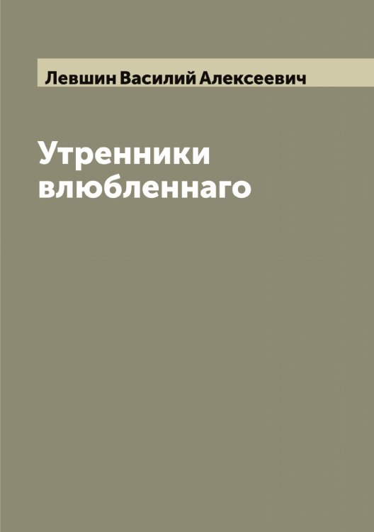 Утренники влюбленнаго Обложка книги «Утренники влюбленнаго» — Левшин Василий Алексеевич, ISBN 9785519928625