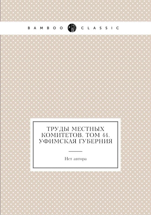 Труды местных комитетов. Том 44. Уфимская губерния